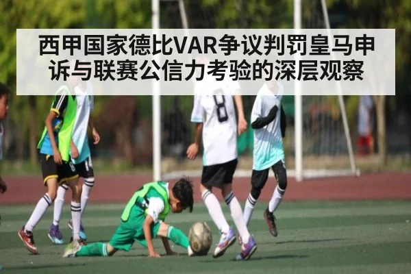 西甲国家德比VAR争议判罚皇马申诉与联赛公信力考验的深层观察（Kering）